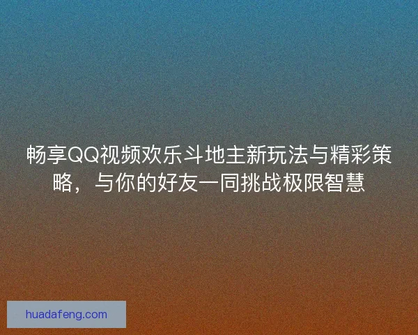 畅享QQ视频欢乐斗地主新玩法与精彩策略，与你的好友一同挑战极限智慧