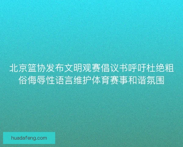 北京篮协发布文明观赛倡议书呼吁杜绝粗俗侮辱性语言维护体育赛事和谐氛围