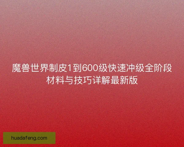 魔兽世界制皮1到600级快速冲级全阶段材料与技巧详解最新版 魔兽世界制皮1到600级快速冲级全阶段材料与技巧详解最新版