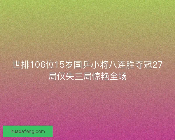 世排106位15岁国乒小将八连胜夺冠27局仅失三局惊艳全场