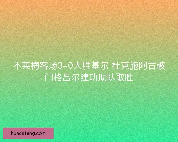 不莱梅客场3-0大胜基尔 杜克施阿古破门格吕尔建功助队取胜