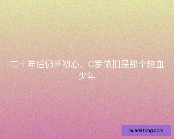 二十年后仍怀初心，C罗依旧是那个热血少年